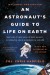 An Astronaut's Guide to Life on Earth Summary of Key Ideas and Review - Chris Hadfield