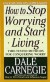 How to Stop Worrying and Start Living Summary of Key Ideas and Review - Dale Carnegie