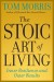 The Stoic Art of Living Summary of Key Ideas and Review - Tom Morris