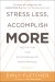 Stress Less, Accomplish More Summary of Key Ideas and Review - Emily Fletcher