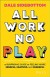 All Work No Play Summary of Key Ideas and Review - Dale Sidebottom