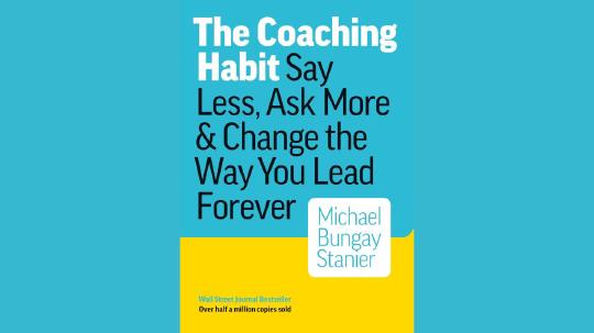 The Coaching Habit Summary of Key Ideas and Review - Michael Bungay Stanier
