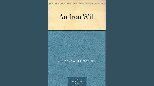 An Iron Will Summary of Key Ideas and Review - Orison Swett Marden