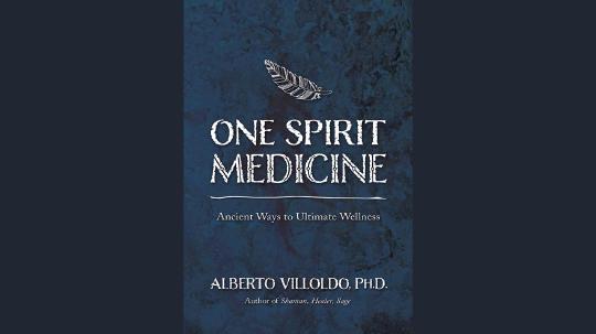 One Spirit Medicine Summary of Key Ideas and Review - Alberto Villoldo