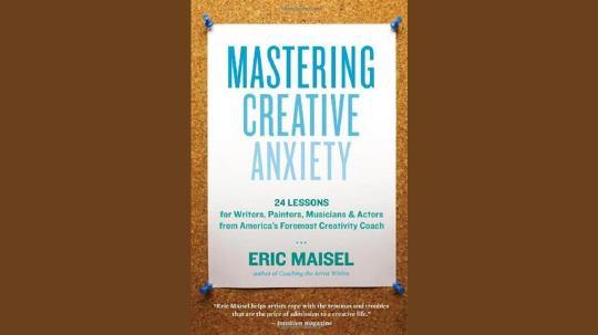 Mastering Creative Anxiety Summary of Key Ideas and Review - Eric Maisel