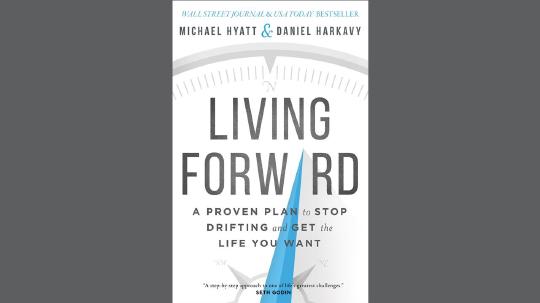 Living Forward Summary of Key Ideas and Review - Michael Hyatt and Daniel Harkavy