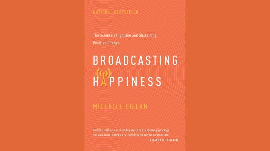 Broadcasting Happiness Summary of Key Ideas and Review - Michelle Gielan