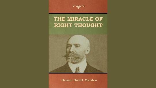 The Miracle of Right Thought Summary of Key Ideas and Review - Orison Swett Marden