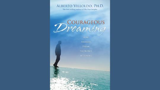 Courageous Dreaming Summary of Key Ideas and Review - Dr. Alberto Villoldo